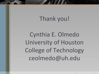 Thank you!
Cynthia E. Olmedo
University of Houston
College of Technology
ceolmedo@uh.edu

 