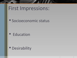 First Impressions:
 Socioeconomic status
 Education
 Desirability

 