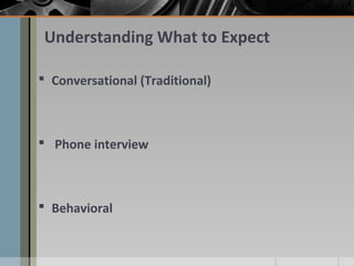 Understanding What to Expect
 Conversational (Traditional)

 Phone interview

 Behavioral

 