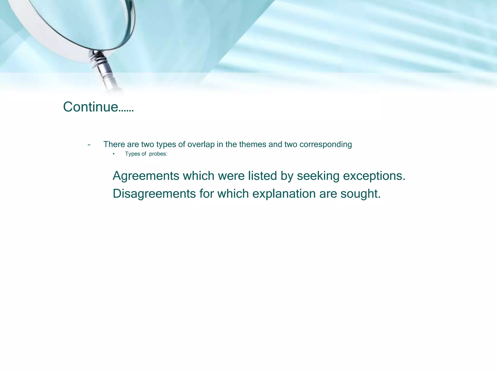 Continue……

   –   There are two types of overlap in the themes and two corresponding
         •   Types of probes:



         Agreements which were listed by seeking exceptions.
         Disagreements for which explanation are sought.
 