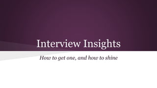 Interview Insights 
How to get one, and how to shine 
 