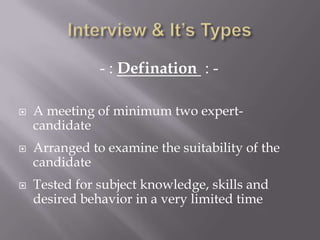 - : Defination : -
 A meeting of minimum two expert-
candidate
 Arranged to examine the suitability of the
candidate
 Tested for subject knowledge, skills and
desired behavior in a very limited time
 