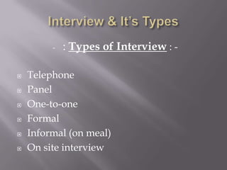 - : Types of Interview : -
 Telephone
 Panel
 One-to-one
 Formal
 Informal (on meal)
 On site interview
 