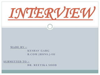 MADE BY ~
KESHAV GARG
B.COM [HONS.]-III
SUBMITTED TO ~
DR. REETIKA SOOD
INTERVIEW
 