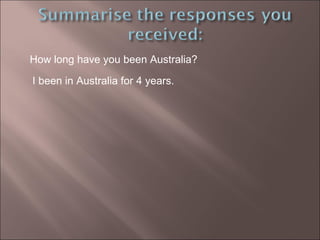 How long have you been Australia? I been in Australia for 4 years. 