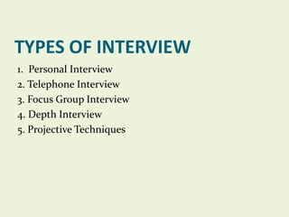 TYPES OF INTERVIEW
1. Personal Interview
2. Telephone Interview
3. Focus Group Interview
4. Depth Interview
5. Projective Techniques

 