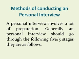 Methods of conducting an
Personal Interview
A personal interview involves a lot
of preparation. Generally an
personal interview should go
through the following five/5 stages
they are as follows.

 