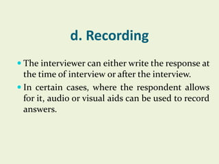 d. Recording
 The interviewer can either write the response at

the time of interview or after the interview.
 In certai...