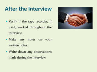 After the Interview
 Verify if the tape recorder, if

used, worked throughout the
interview.
 Make

any notes on your

w...