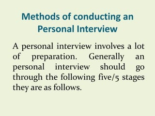 Methods of conducting an
Personal Interview
A personal interview involves a lot
of preparation. Generally an
personal inte...