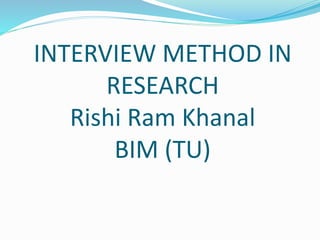 INTERVIEW METHOD IN
RESEARCH
Rishi Ram Khanal
BIM (TU)
 