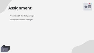 Assignment
Prewritten Off the shelf packages
Tailor made software packages
 