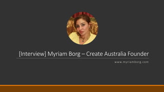 [Interview] Myriam Borg – Create Australia Founder
www.myriamborg.com
 