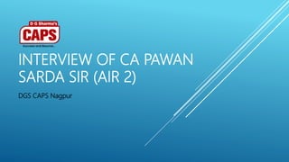 INTERVIEW OF CA PAWAN
SARDA SIR (AIR 2)
DGS CAPS Nagpur
 