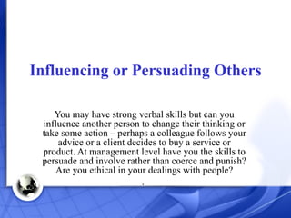 Influencing or Persuading Others You may have strong verbal skills but can you influence another person to change their th...