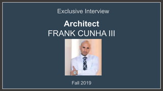 Architect
FRANK CUNHA III
Exclusive Interview
Fall 2019
 