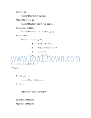 - Drop redo log
Command to drop redo log group
- Add member to redo log
Command to add member to redo log group
- Drop member in redo log
Command to drop member in redo log group
- Rename redo log
Step to rename redo log file:
1. shutdown database
2. startup database in mount
3. rename file
4. open database
Command to rename redo log file
Tablespace
- Create tablespace
Command to create tablespace
5.4 Future
In the future I want to learn about
- Oracle Grid Architecture
- Application Architecture
 