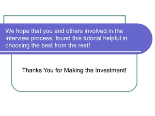 We hope that you and others involved in the interview process, found this tutorial helpful in choosing the best from the rest! Thanks You for Making the Investment! 