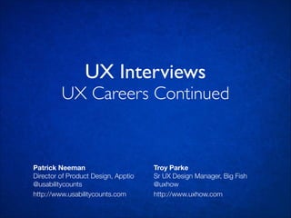 UX Interviews

UX Careers Continued

Patrick Neeman
Director of Product Design, Apptio
@usabilitycounts
http://www.usabilitycounts.com

Troy Parke
Sr UX Design Manager, Big Fish
@uxhow
http://www.uxhow.com

 