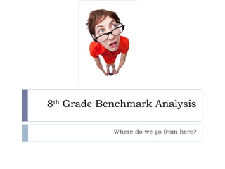 8th Grade Benchmark Analysis

            Where do we go from here?
 