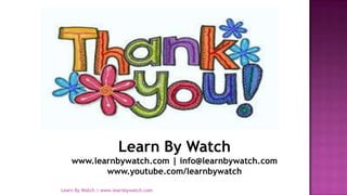 Learn By Watch | www.learnbywatch.com
Learn By Watch
www.learnbywatch.com | info@learnbywatch.com
www.youtube.com/learnbywatch
 