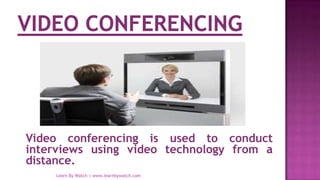 Video conferencing is used to conduct
interviews using video technology from a
distance.
Learn By Watch | www.learnbywatch.com
 