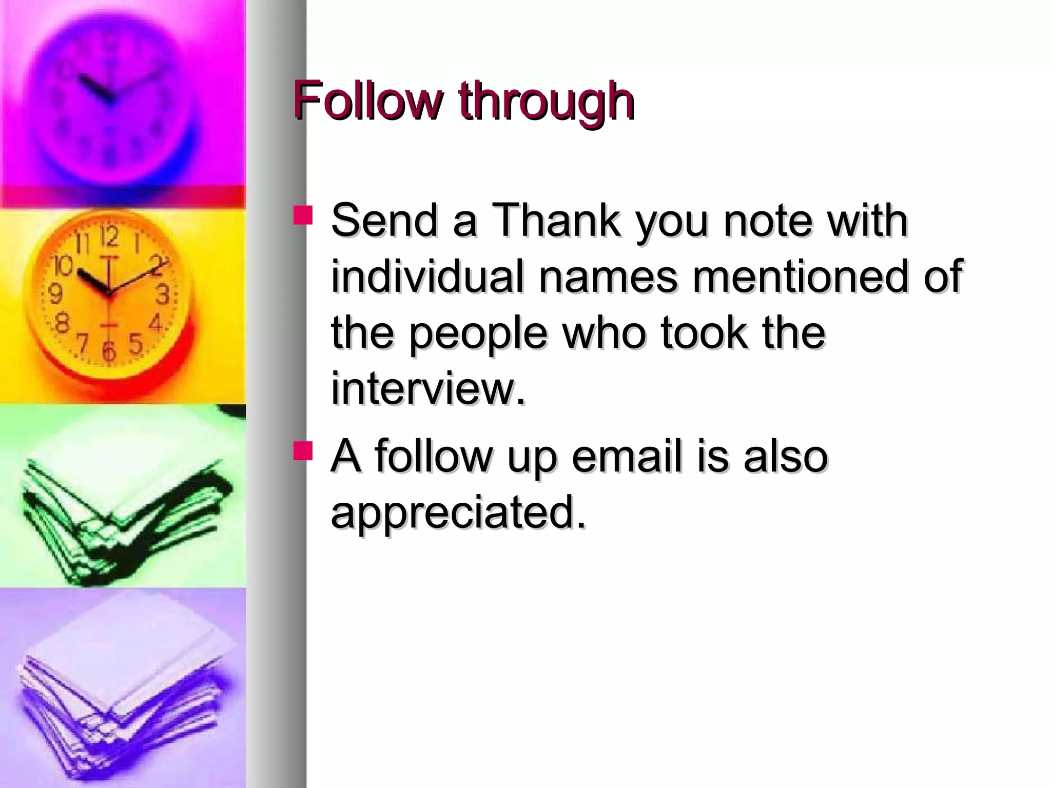 Follow through




Send a Thank you note with
individual names mentioned of
the people who took the
interview.
A follow up email is also
appreciated.

 