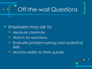 Off-the-wall Questions
 Employers may ask to:
 Measure creativity.
 Watch for reactions.
 Evaluate problem-solving and analytical
skills.
 Monitor ability to think quickly.
 