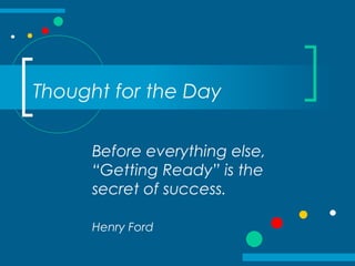 Thought for the Day
Before everything else,
“Getting Ready” is the
secret of success.
Henry Ford
 