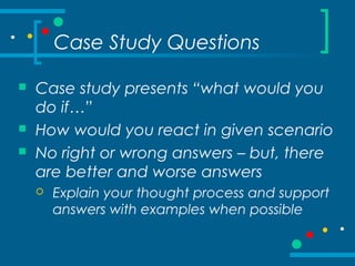 Case Study Questions
 Case study presents “what would you
do if…”
 How would you react in given scenario
 No right or w...