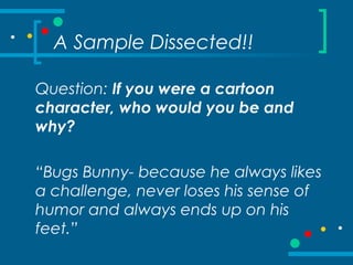 A Sample Dissected!!
Question: If you were a cartoon
character, who would you be and
why?
“Bugs Bunny- because he always l...