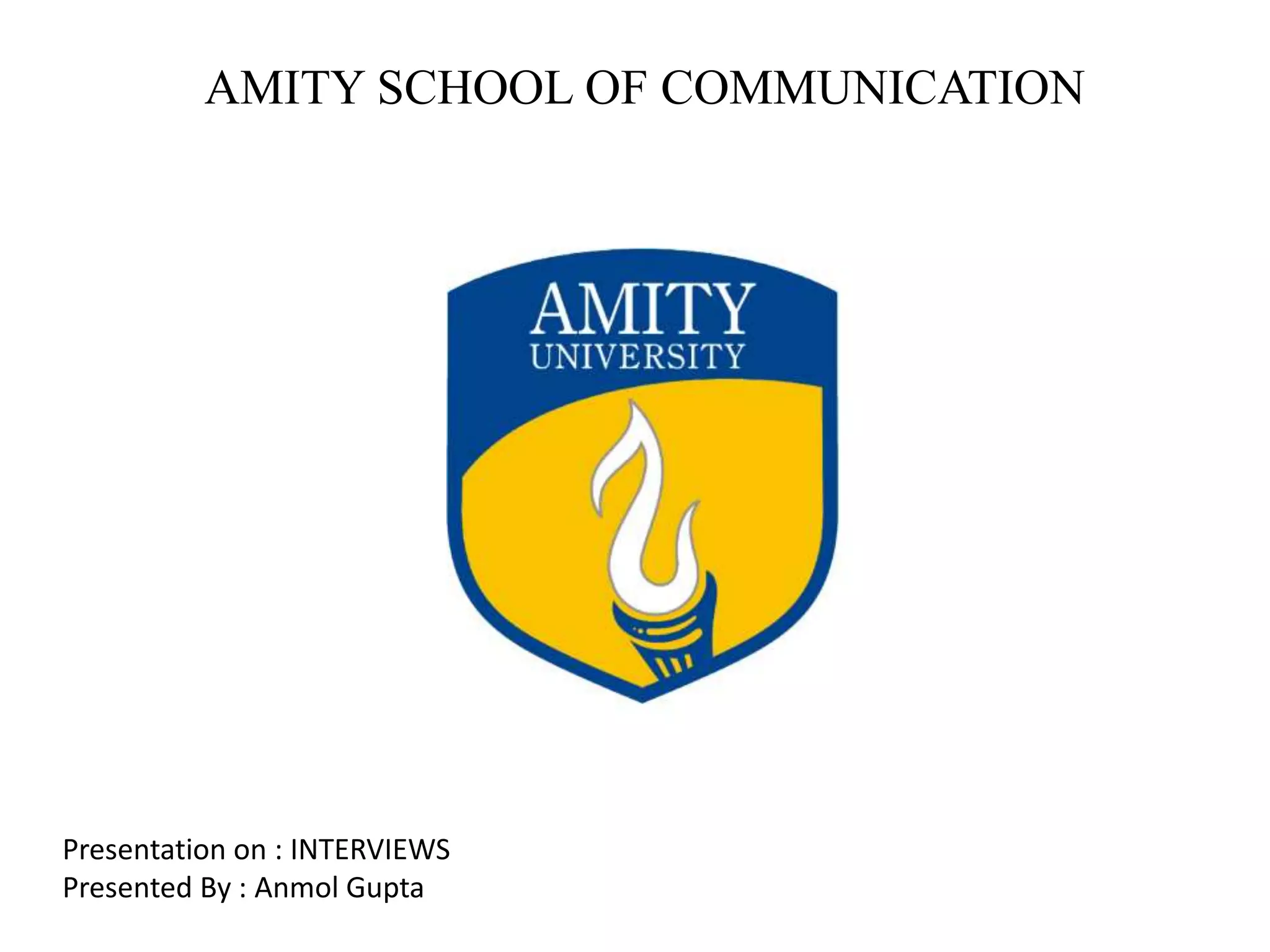 AMITY SCHOOL OF COMMUNICATION
Presentation on : INTERVIEWS
Presented By : Anmol Gupta