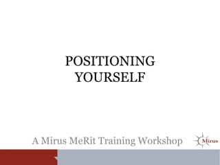 POSITIONING
YOURSELF
A Mirus MeRit Training Workshop
 