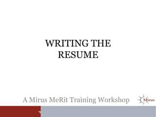 WRITING THE
RESUME
A Mirus MeRit Training Workshop
 