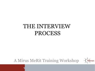 THE INTERVIEW
PROCESS
A Mirus MeRit Training Workshop
 