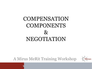 COMPENSATION
COMPONENTS
&
NEGOTIATION
A Mirus MeRit Training Workshop
 