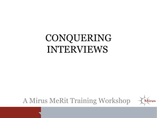CONQUERING
INTERVIEWS
A Mirus MeRit Training Workshop
 