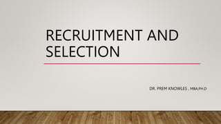 RECRUITMENT AND
SELECTION
DR. PREM KNOWLES , MBA;PH.D
 