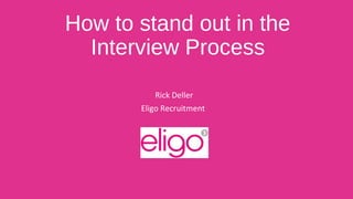 How to stand out in the
Interview Process
Rick Deller
Eligo Recruitment
 