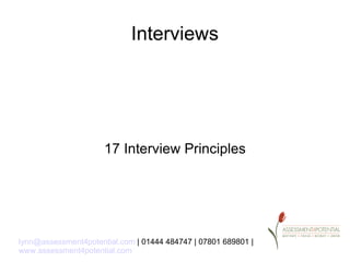 Interviews




                      17 Interview Principles




lynn@assessment4potential.com | 01444 484747 | 07801 689801 |
www.assessment4potential.com
 