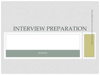 http://www.youtube.com/user/zarigatongy
A N I S H
INTERVIEW PREPARATION
 