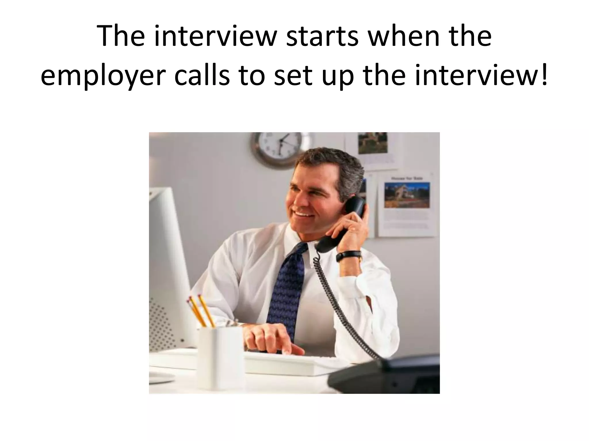 The interview starts when the
employer calls to set up the interview!

 