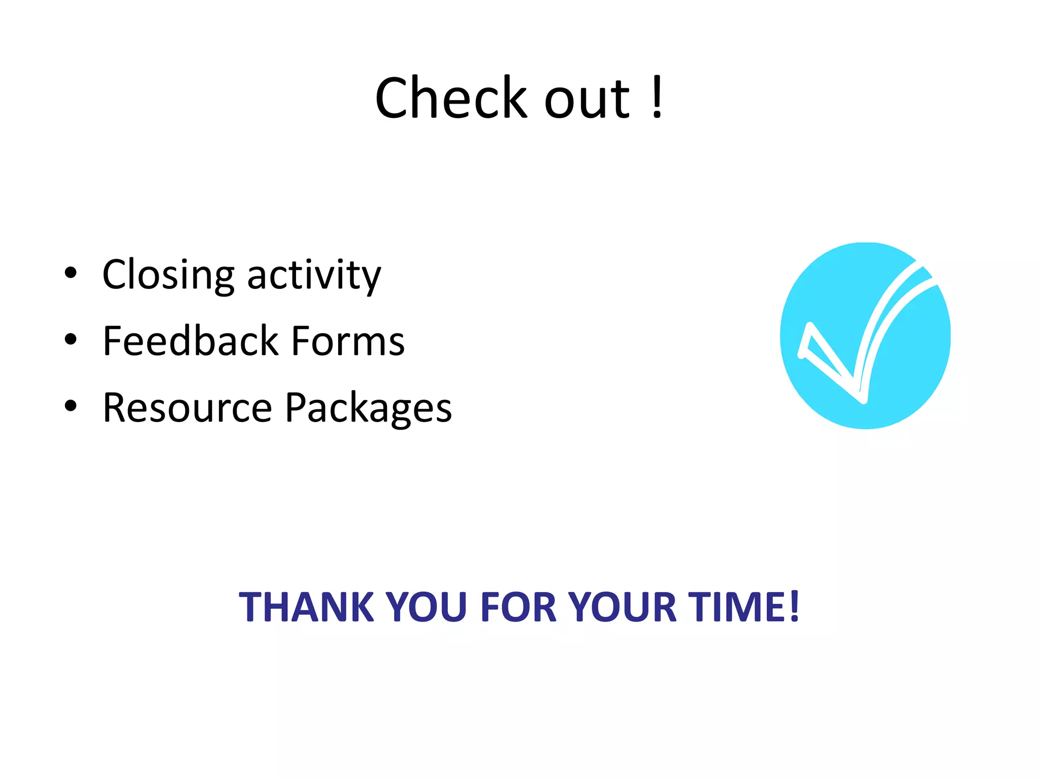 Check out !
• Closing activity
• Feedback Forms
• Resource Packages

THANK YOU FOR YOUR TIME!

 
