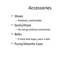 Accessories
• Shoes
– Polished, comfortable
• Socks/Hose
– Do not go without socks/hose
• Belts
– If have belt loops, wear a belt
• Purse/Attache Case
 