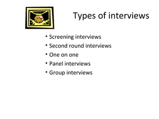 Types of interviews
• Screening interviews
• Second round interviews
• One on one
• Panel interviews
• Group interviews
 