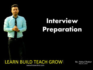 LEARN BUILD TEACH GROW By : Rahul Thakur
Interview
Preparation
May 01, 2018
www.knowrahul.com
 