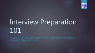 Interview Preparation
101
A GUIDE TO FEELING COOL, CALM AND COLLECTED BEFORE THE MEETING
WITH YOUR DREAM EMPLOYER.
 