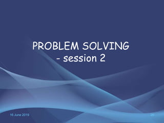 16 June 2019 26
PROBLEM SOLVING
- session 2
 