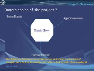 24 June 2019 7
Project Overview
• Domain choice of the project ?
The difference between a successful person and others is not a lack of
strength, not a lack of knowledge, but rather a lack of will.-Vince Lambardi
 
