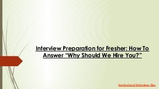 Interview Preparation for Fresher: How To
Answer “Why Should We Hire You?”
Saytooloud/Interview-Tips
 